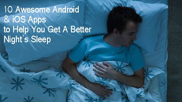 10 Awesome Android & iOS Apps to Help You Get A Better Nights Sleep