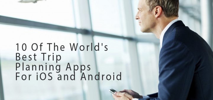 10 Of The World's Best Trip Planning Apps For iOS and Android